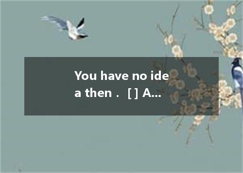 You have no idea then． [ ] A．what a hard time we had B．we had what a hard time C