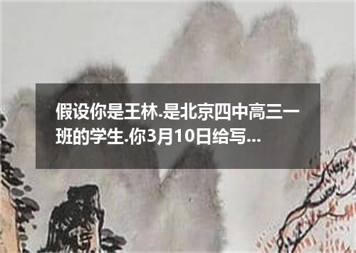 假设你是王林.是北京四中高三一班的学生.你3月10日给写一封信.讲你最喜欢中央电视台栏目的事.并提出了一些自己的看法.要点如下: 1. 你喜欢“动物世界 这个栏