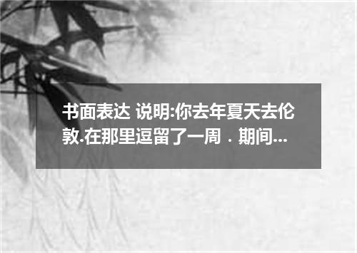 书面表达 说明:你去年夏天去伦敦.在那里逗留了一周．期间发现一件有趣的事．现在你把这件事告诉你的朋友． 提示: 1．有些住在那里的中国人告诉你许多英国家庭不喜欢