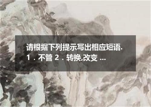 请根据下列提示写出相应短语. 1．不管 2．转换,改变 3．支持 4．加速