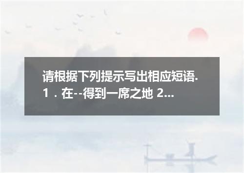 请根据下列提示写出相应短语. 1．在--得到一席之地 2．明显.突出 3．如此--以至于 4．国内外