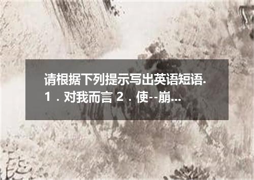 请根据下列提示写出英语短语. 1．对我而言 2．使--崩溃 3．为某人起见 4．逃避,回避