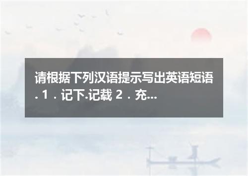 请根据下列汉语提示写出英语短语. 1．记下.记载 2．充当.当作 3．出发.动身 4．与--相似.近似于