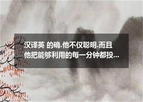 汉译英 的确.他不仅聪明.而且他把能够利用的每一分钟都投入到学习中了．