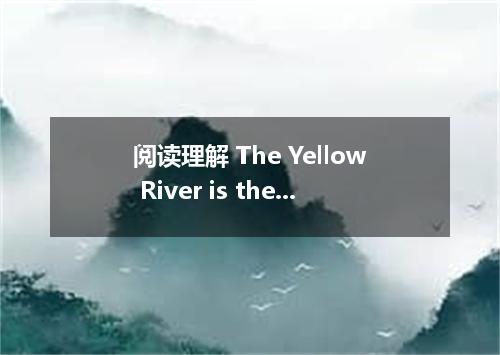 阅读理解 The Yellow River is the second longest river in China．It rises in the mount