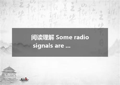 阅读理解 Some radio signals are reflected when they meet solid objects; for example,