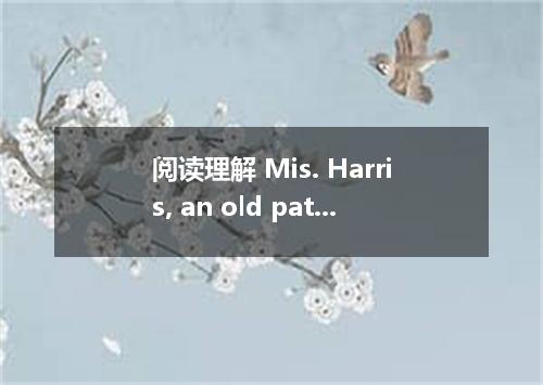 阅读理解 Mis. Harris, an old patient in a nursing home, sat all day in a chair. She