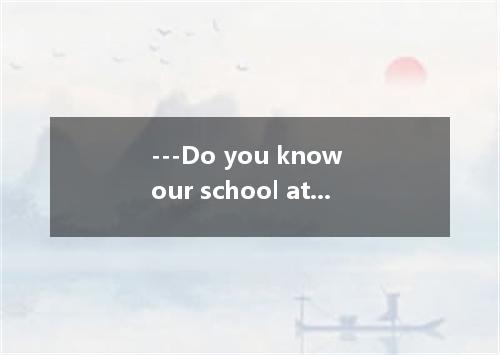 ---Do you know our school at all? ---No, this is the first time I here. A. was B