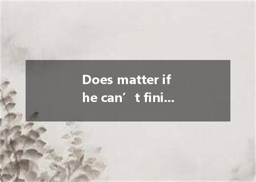 Does matter if he can’t finish the job on time? A. this B. that C. he D. it