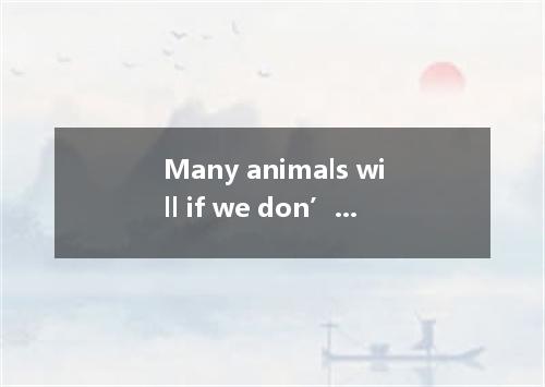 Many animals will if we don’t protect them. A. die away B. die down C. die out D