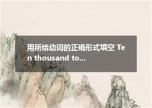用所给动词的正确形式填空 Ten thousand tons of coal (be) produced last year in that coal mine