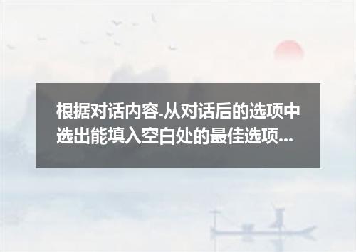 根据对话内容.从对话后的选项中选出能填入空白处的最佳选项.选项中有两项为多余选项 -Have you been to the United States? - 