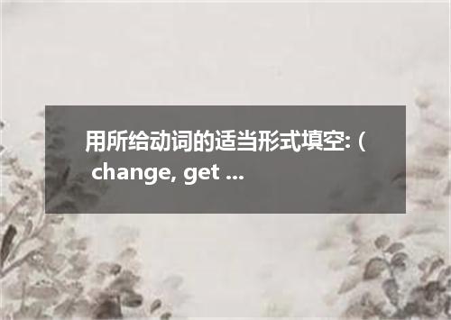 用所给动词的适当形式填空: ( change, get along with, finish, leave, complete, work, keep, sup