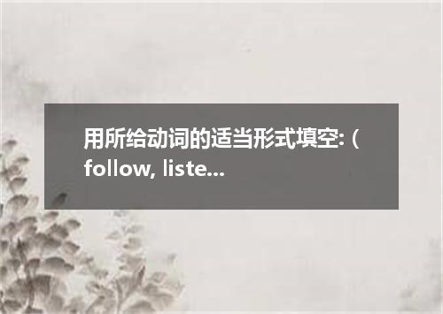 用所给动词的适当形式填空: (follow, listen, give, play, come, go, be, build, wait, set, dress