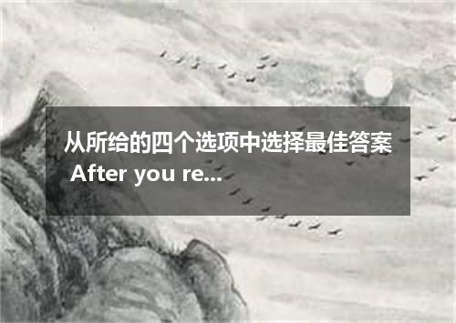 从所给的四个选项中选择最佳答案 After you read the book, be sure to where it was． [ ] A．put it u