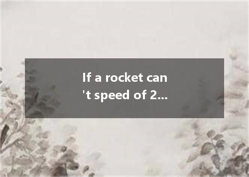 If a rocket can't speed of 28,440 km/h, it will fall back to the earth. [ ] A．ar