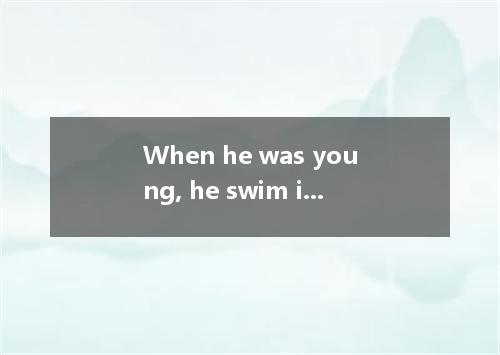 When he was young, he swim in the river. [ ] A．is used toB．was used to C．used to