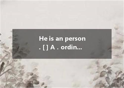 He is an person. [ ] A．ordinary-lookingB．ordinarily-looking C．ordinary-lookedD．o