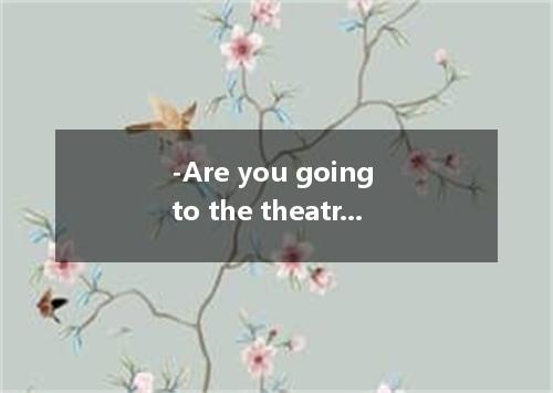 -Are you going to the theatre by bike this evening? -No, we to the theatre. A. a