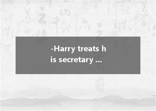 -Harry treats his secretary badly. -Yes, he seems to think that she's the person