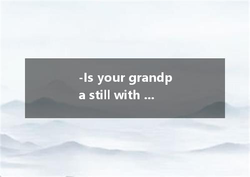-Is your grandpa still with you? -No. He still prefers to live in the small moun