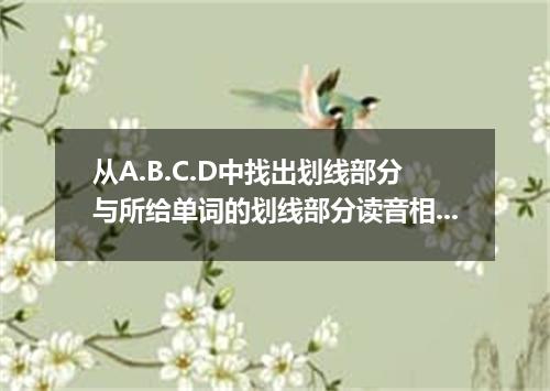 从A.B.C.D中找出划线部分与所给单词的划线部分读音相同的选项 Asian [ ] A．sure B．decision C．musician D．sugges