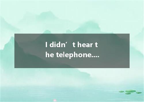 I didn’t hear the telephone. I asleep. [ ] A．must beB．must have been C．should be