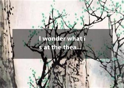 I wonder what is at the theatre this weekend. [ ] A．forB．onC．fromD．by