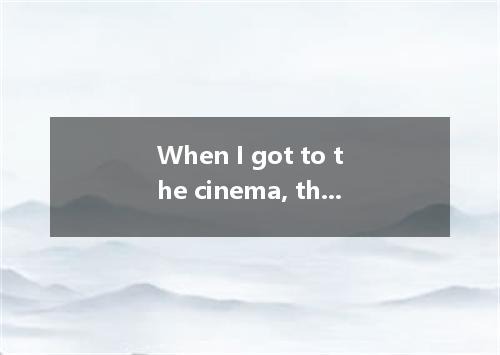 When I got to the cinema, the film for the minutes. [ ] A．begun B．had been begun