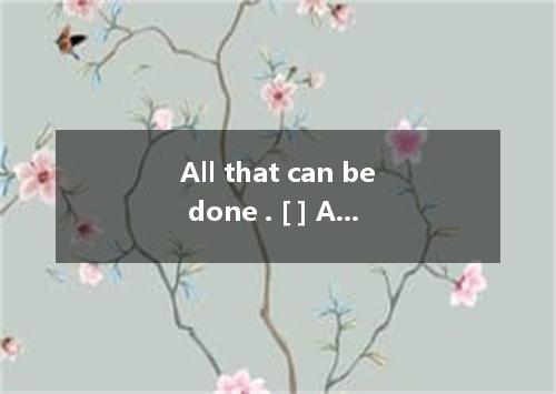 All that can be done . [ ] A．have doneB．has done C．have been doneD．has been done