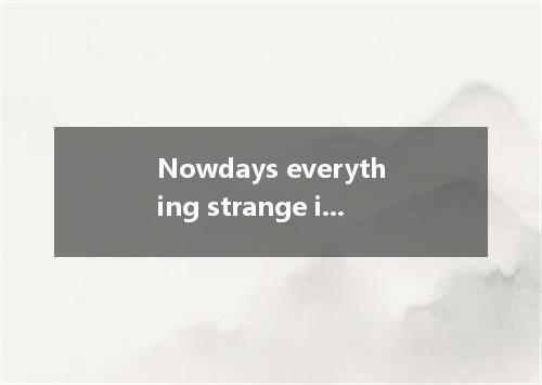 Nowdays everything strange is strange. That is to say, any unexpected thing is p