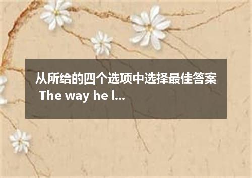 从所给的四个选项中选择最佳答案 The way he looks at problems is wrong． [ ] A．which B．as C．what D