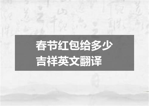 春节红包给多少吉祥英文翻译