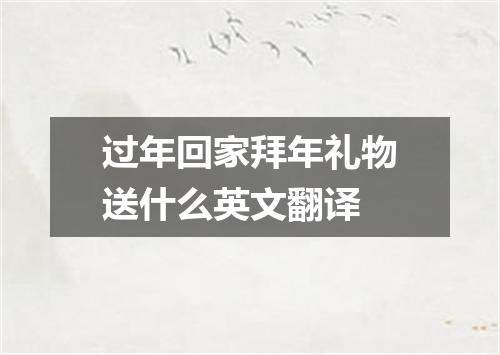 过年回家拜年礼物送什么英文翻译