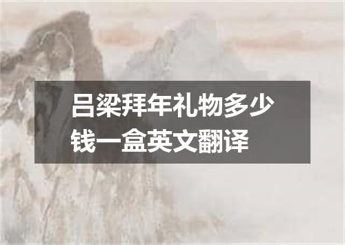 吕梁拜年礼物多少钱一盒英文翻译