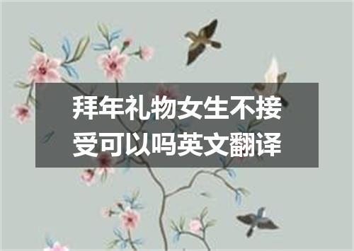 拜年礼物女生不接受可以吗英文翻译