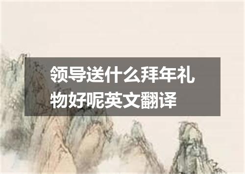 领导送什么拜年礼物好呢英文翻译