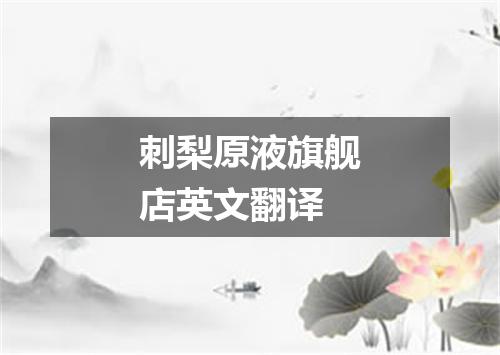 刺梨原液旗舰店英文翻译