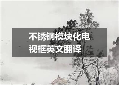 不锈钢模块化电视框英文翻译