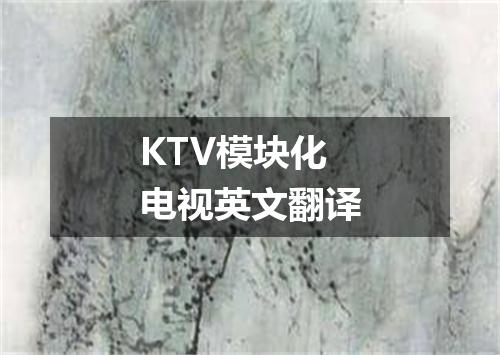 KTV模块化电视英文翻译