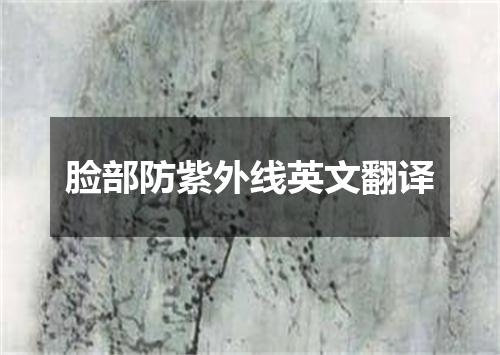 脸部防紫外线英文翻译