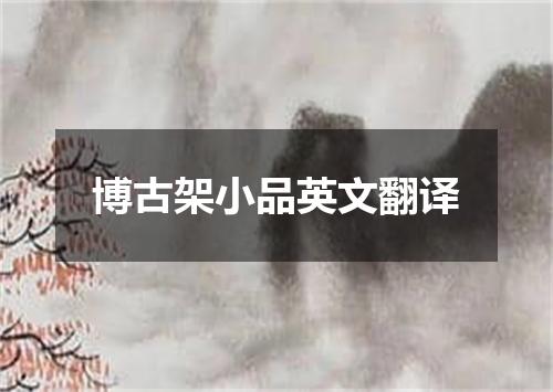 博古架小品英文翻译