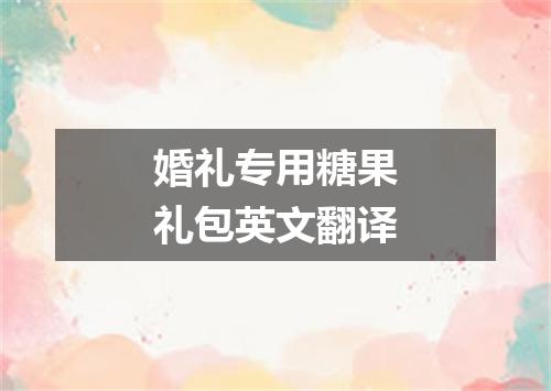 婚礼专用糖果礼包英文翻译