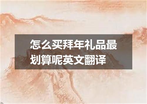 怎么买拜年礼品最划算呢英文翻译