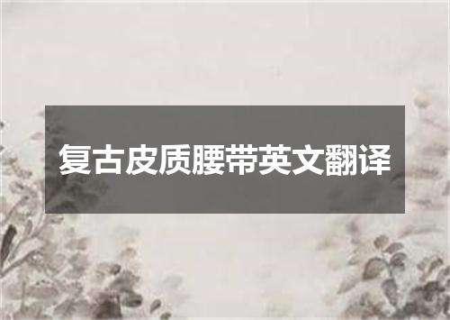 复古皮质腰带英文翻译