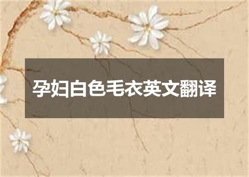 孕妇白色毛衣英文翻译