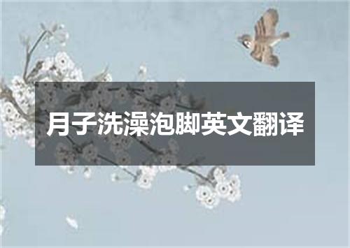 月子洗澡泡脚英文翻译