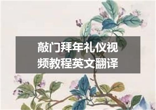敲门拜年礼仪视频教程英文翻译