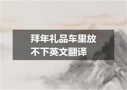 拜年礼品车里放不下英文翻译