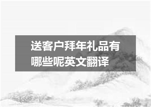 送客户拜年礼品有哪些呢英文翻译